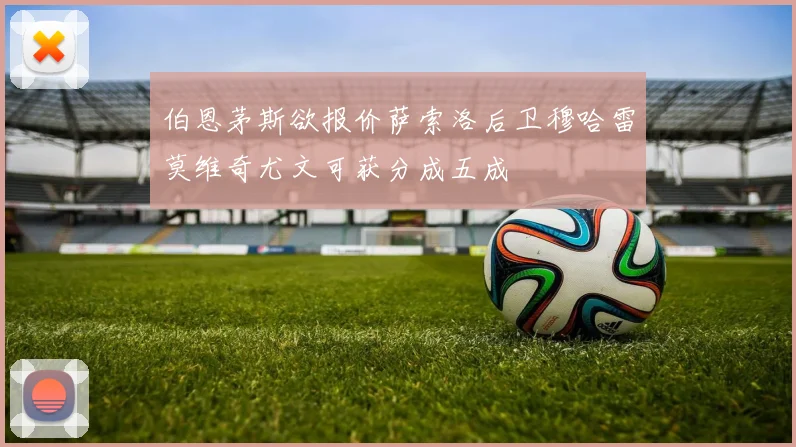 伯恩茅斯欲报价萨索洛后卫穆哈雷莫维奇尤文可获分成五成