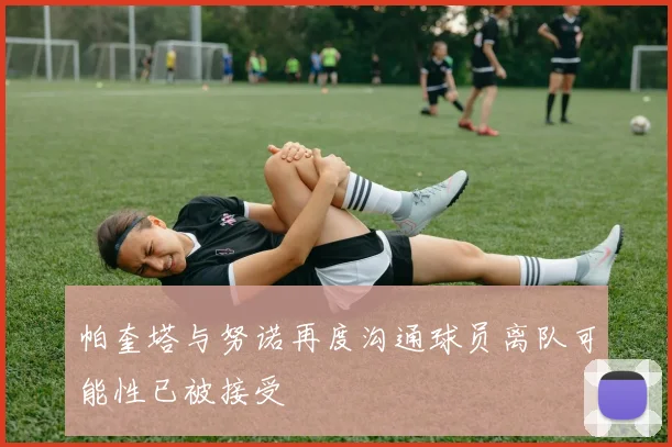 帕奎塔与努诺再度沟通球员离队可能性已被接受