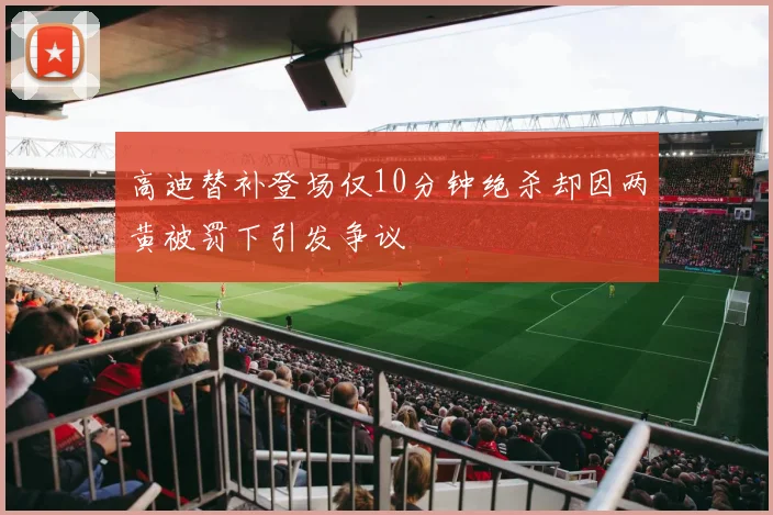 高迪替补登场仅10分钟绝杀却因两黄被罚下引发争议