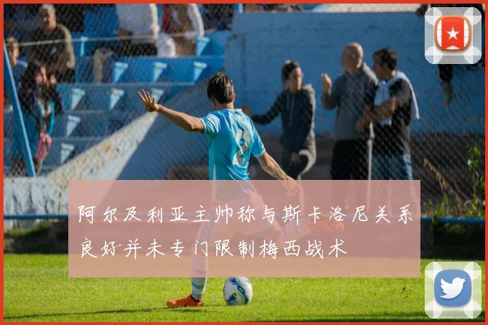 阿尔及利亚主帅称与斯卡洛尼关系良好并未专门限制梅西战术