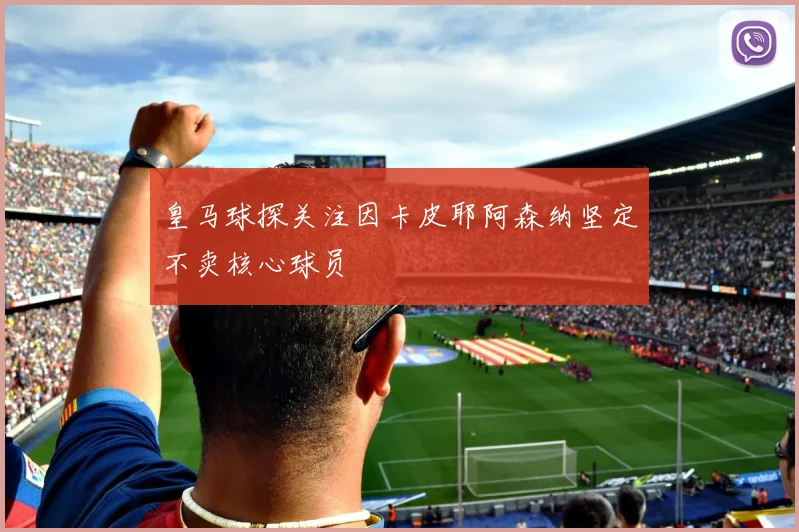 皇马球探关注因卡皮耶阿森纳坚定不卖核心球员