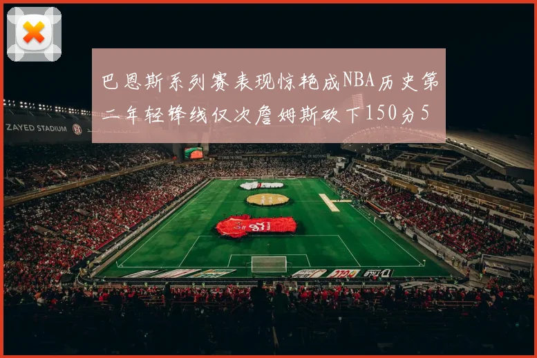 巴恩斯系列赛表现惊艳成NBA历史第二年轻锋线仅次詹姆斯砍下150分50助
